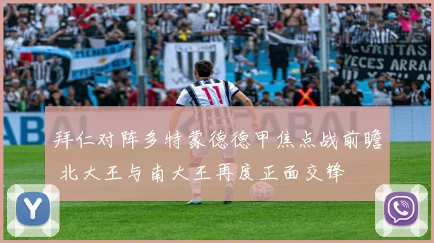 拜仁对阵多特蒙德德甲焦点战前瞻 北大王与南大王再度正面交锋