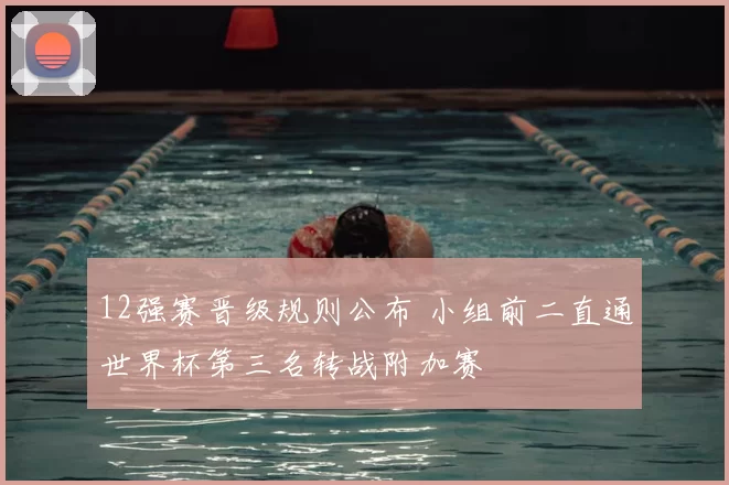 12强赛晋级规则公布 小组前二直通世界杯第三名转战附加赛