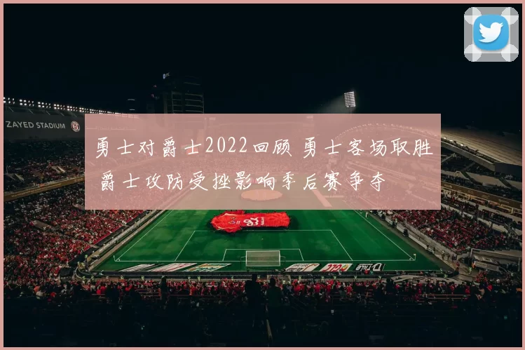 勇士对爵士2022回顾 勇士客场取胜 爵士攻防受挫影响季后赛争夺