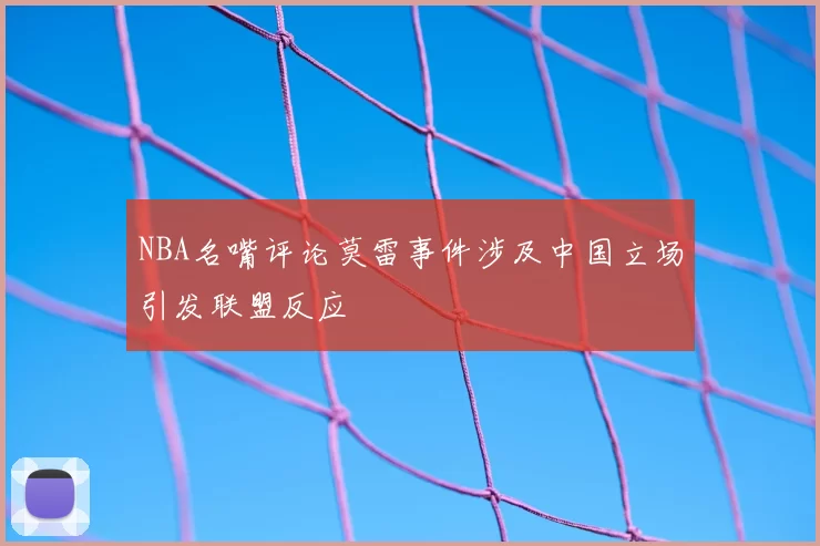 NBA名嘴评论莫雷事件涉及中国立场引发联盟反应