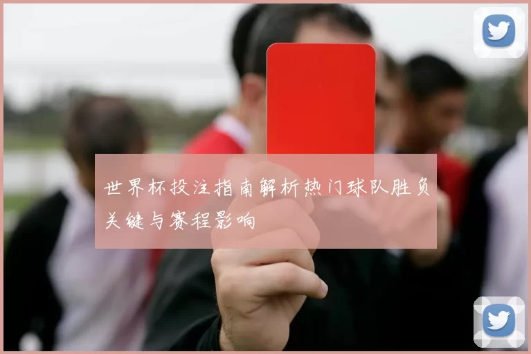 世界杯投注指南解析热门球队胜负关键与赛程影响