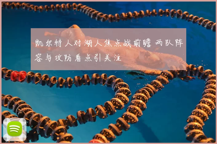凯尔特人对湖人焦点战前瞻 两队阵容与攻防看点引关注