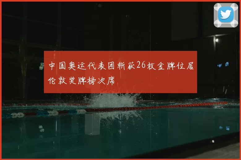 中国奥运代表团斩获26枚金牌位居伦敦奖牌榜次席