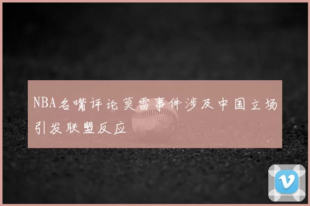 NBA名嘴评论莫雷事件涉及中国立场引发联盟反应
