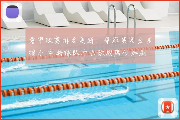 意甲联赛排名更新:争冠集团分差缩小 中游球队冲击欧战席位加剧