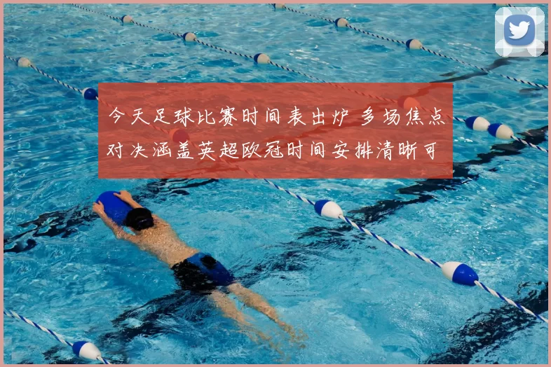 今天足球比赛时间表出炉 多场焦点对决涵盖英超欧冠时间安排清晰可查