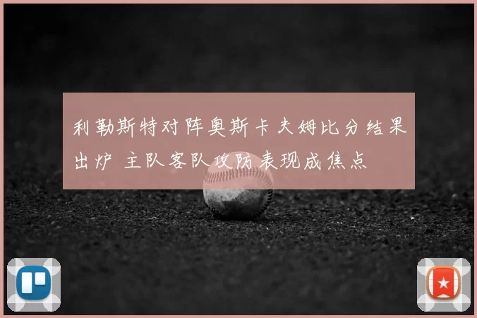 利勒斯特对阵奥斯卡夫姆比分结果出炉 主队客队攻防表现成焦点