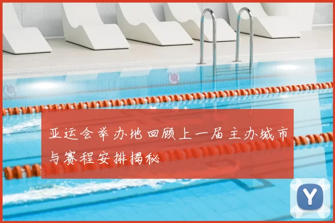 亚运会举办地回顾上一届主办城市与赛程安排揭秘