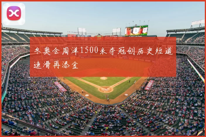 冬奥会周洋1500米夺冠创历史短道速滑再添金