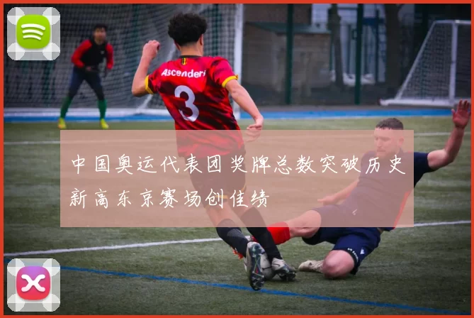 中国奥运代表团奖牌总数突破历史新高东京赛场创佳绩