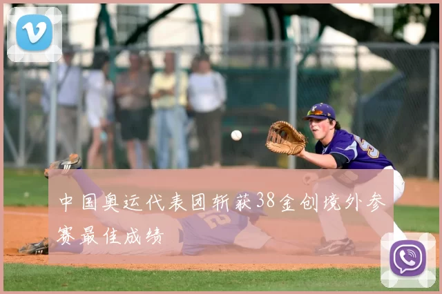 中国奥运代表团斩获38金创境外参赛最佳成绩