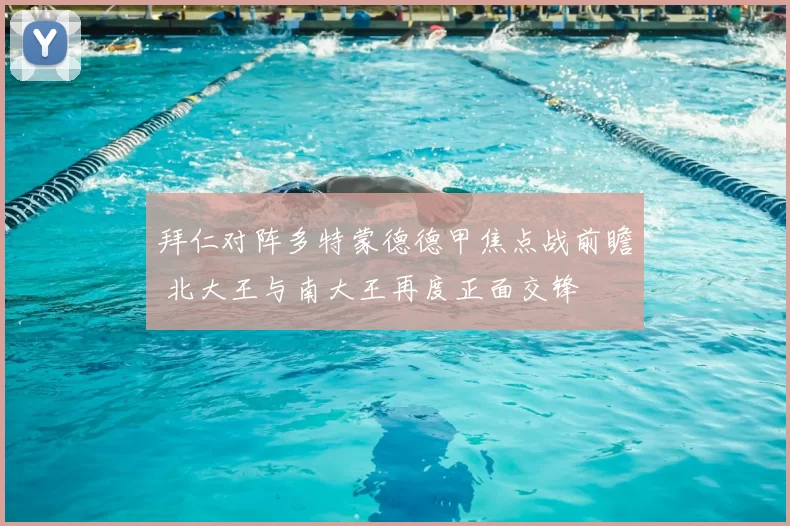 拜仁对阵多特蒙德德甲焦点战前瞻 北大王与南大王再度正面交锋