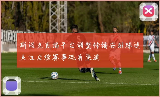 斯诺克直播平台调整转播安排球迷关注后续赛事观看渠道