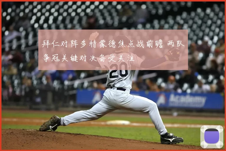 拜仁对阵多特蒙德焦点战前瞻 两队争冠关键对决备受关注