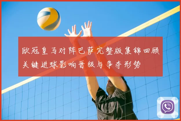 欧冠皇马对阵巴萨完整版集锦回顾关键进球影响晋级与争夺形势