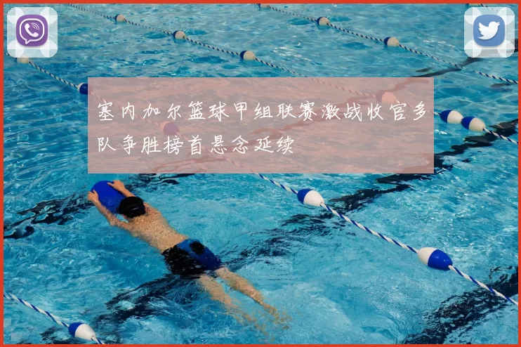 塞内加尔篮球甲组联赛激战收官多队争胜榜首悬念延续