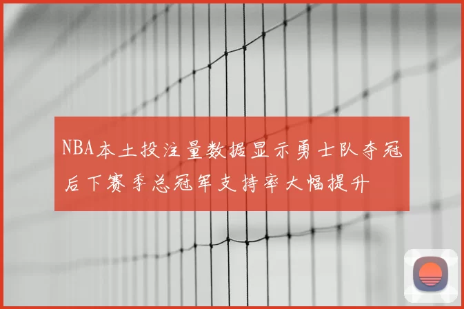NBA本土投注量数据显示勇士队夺冠后下赛季总冠军支持率大幅提升
