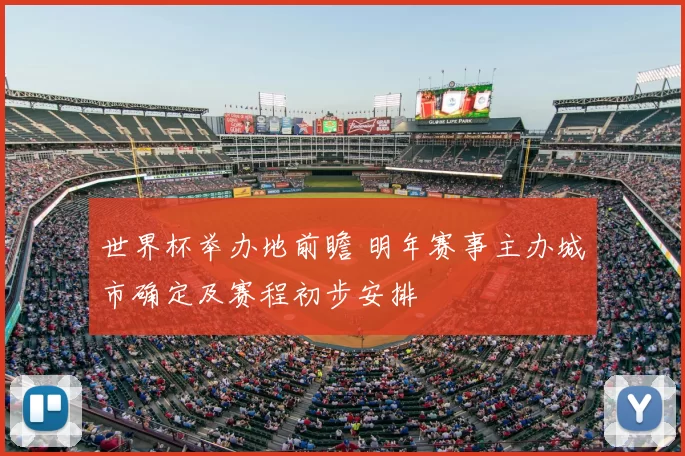 世界杯举办地前瞻 明年赛事主办城市确定及赛程初步安排