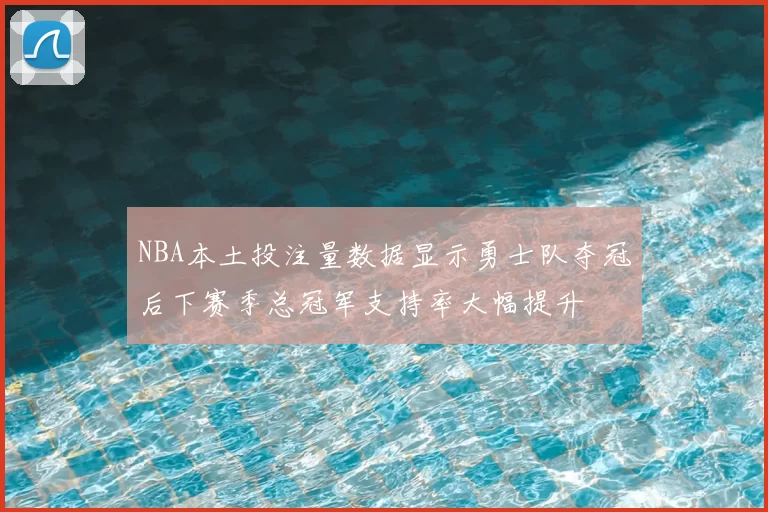 NBA本土投注量数据显示勇士队夺冠后下赛季总冠军支持率大幅提升