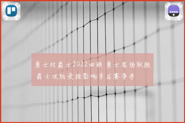 勇士对爵士2022回顾 勇士客场取胜 爵士攻防受挫影响季后赛争夺