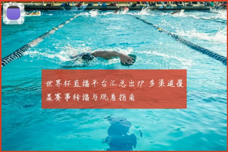 世界杯直播平台汇总出炉 多渠道覆盖赛事转播与观看指南