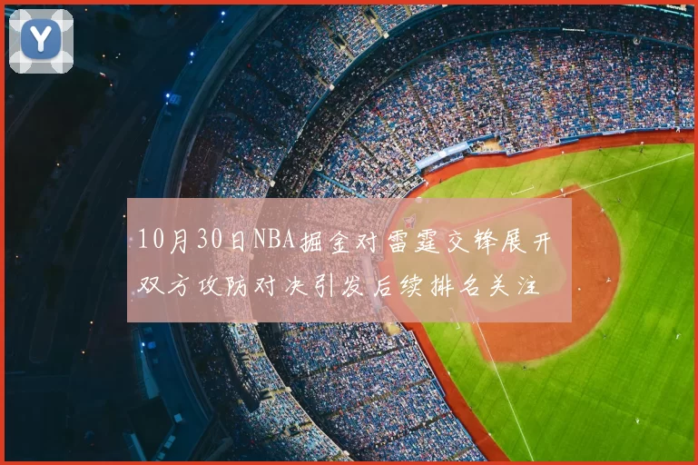10月30日NBA掘金对雷霆交锋展开 双方攻防对决引发后续排名关注