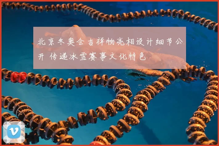 北京冬奥会吉祥物亮相设计细节公开 传递冰雪赛事文化特色