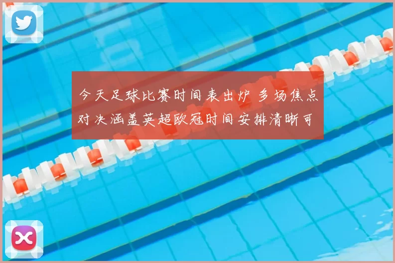 今天足球比赛时间表出炉 多场焦点对决涵盖英超欧冠时间安排清晰可查