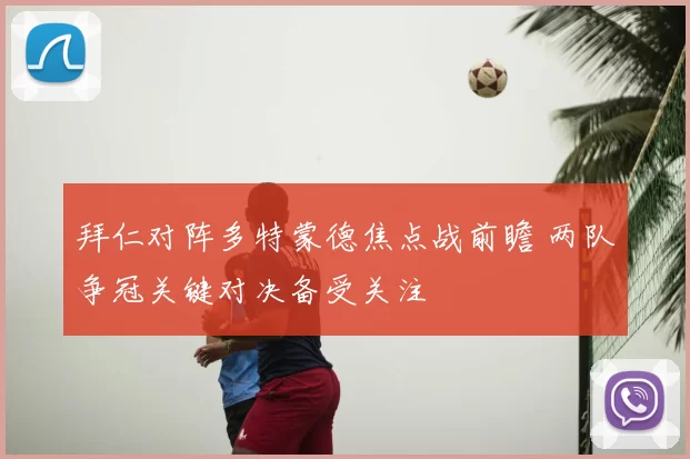拜仁对阵多特蒙德焦点战前瞻 两队争冠关键对决备受关注