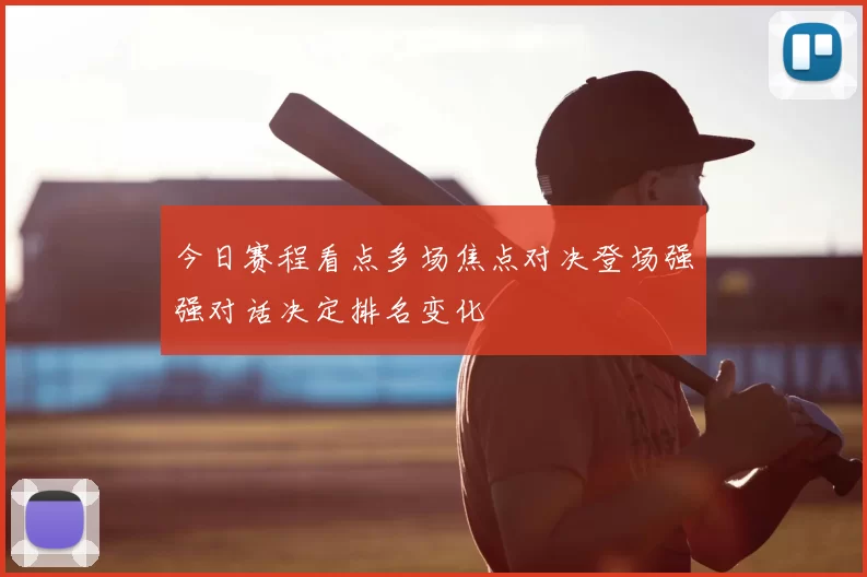 今日赛程看点多场焦点对决登场强强对话决定排名变化