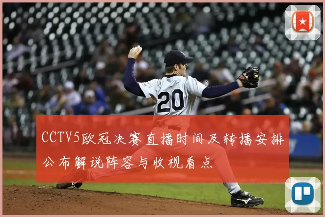 CCTV5欧冠决赛直播时间及转播安排公布解说阵容与收视看点