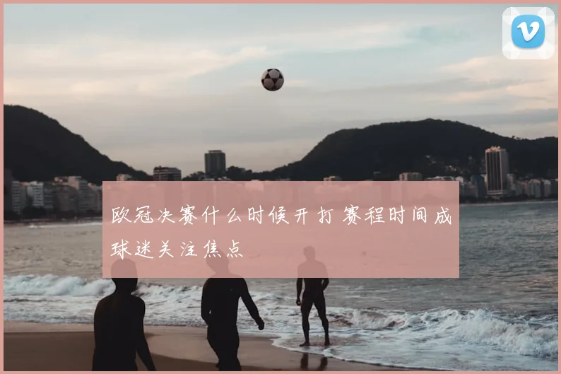欧冠决赛什么时候开打 赛程时间成球迷关注焦点