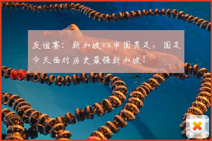 友谊赛:新加坡vs中国男足,国足今天面对历史最强新加坡!
