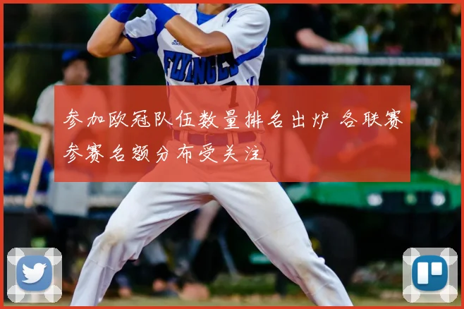 参加欧冠队伍数量排名出炉 各联赛参赛名额分布受关注