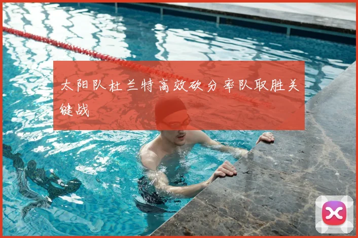 太阳队杜兰特高效砍分率队取胜关键战