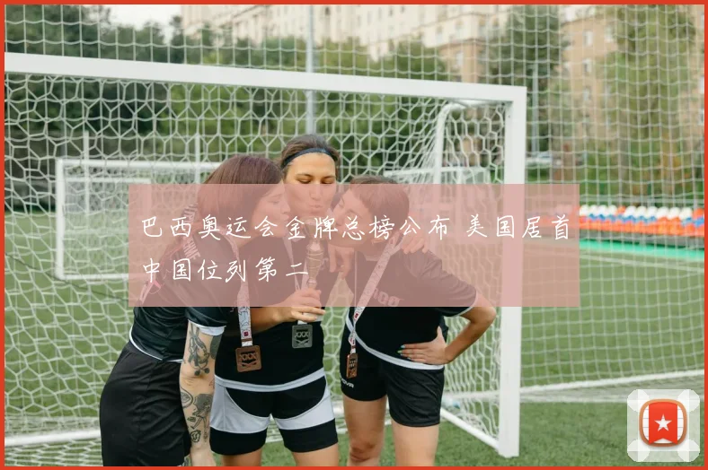巴西奥运会金牌总榜公布 美国居首中国位列第二